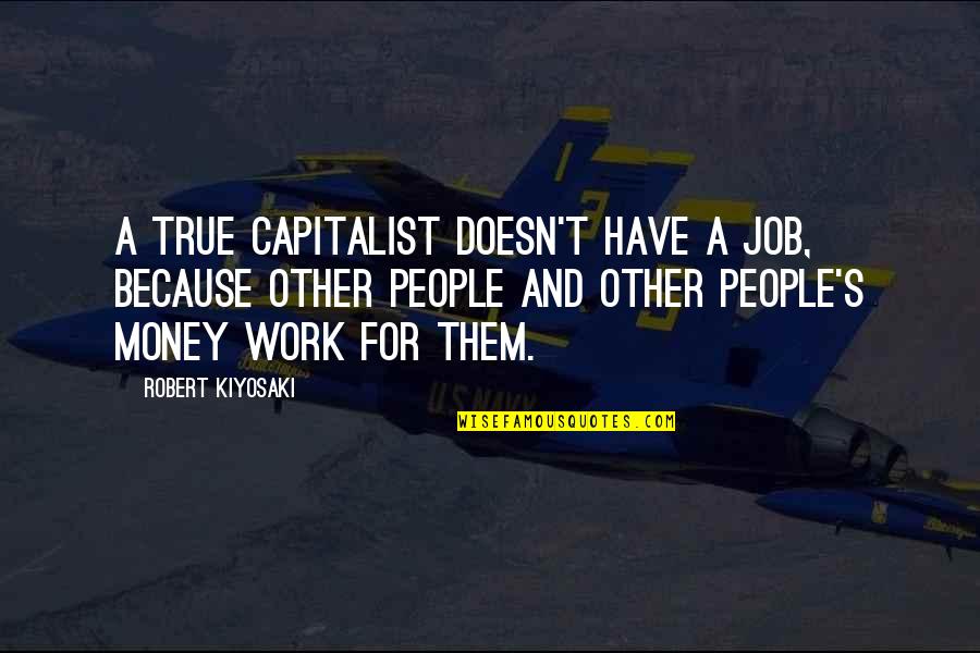 Capitalist Quotes By Robert Kiyosaki: A true capitalist doesn't have a job, because
