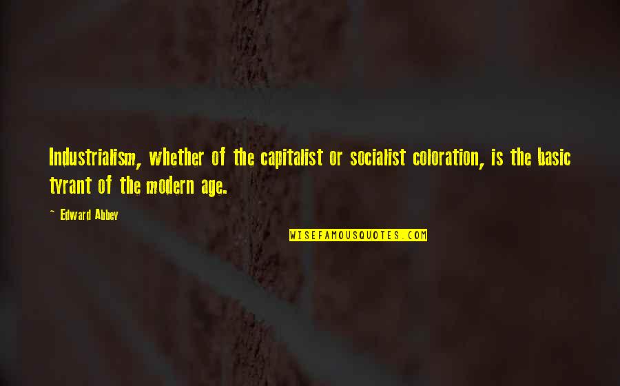 Capitalist Socialist Quotes By Edward Abbey: Industrialism, whether of the capitalist or socialist coloration,
