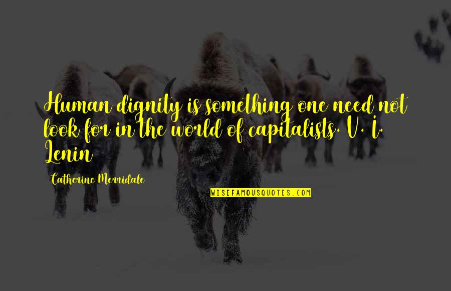 Capitalists Quotes By Catherine Merridale: Human dignity is something one need not look