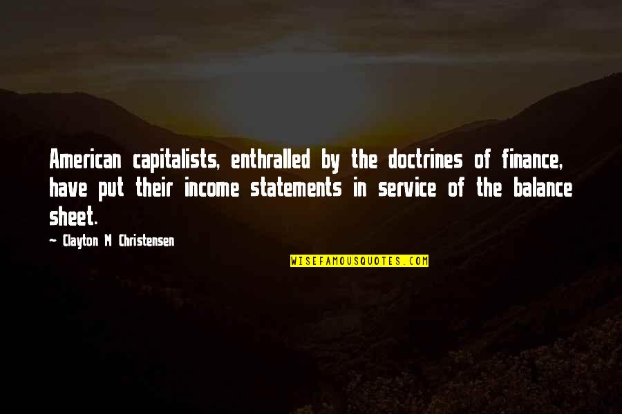 Capitalists Quotes By Clayton M Christensen: American capitalists, enthralled by the doctrines of finance,