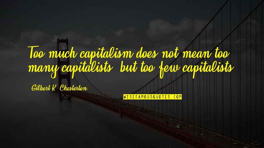 Capitalists Quotes By Gilbert K. Chesterton: Too much capitalism does not mean too many