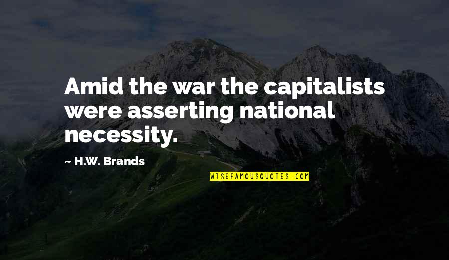 Capitalists Quotes By H.W. Brands: Amid the war the capitalists were asserting national