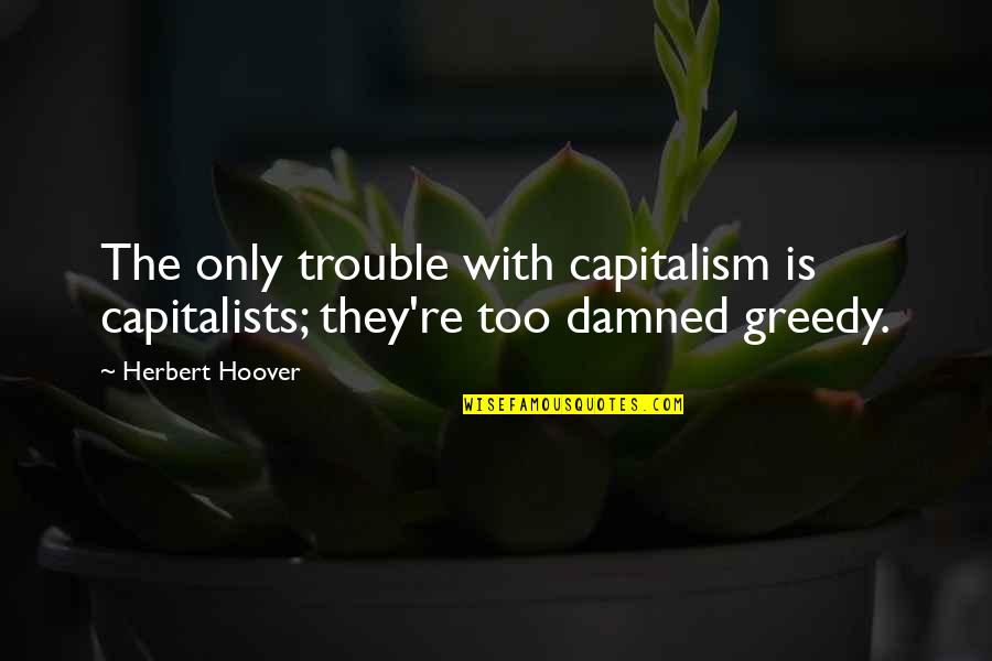 Capitalists Quotes By Herbert Hoover: The only trouble with capitalism is capitalists; they're