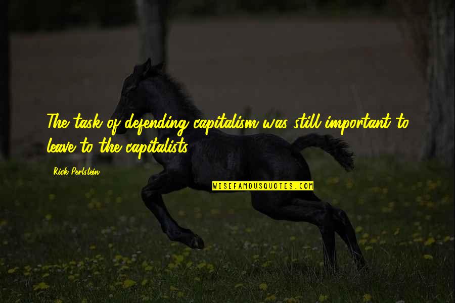 Capitalists Quotes By Rick Perlstein: The task of defending capitalism was still important
