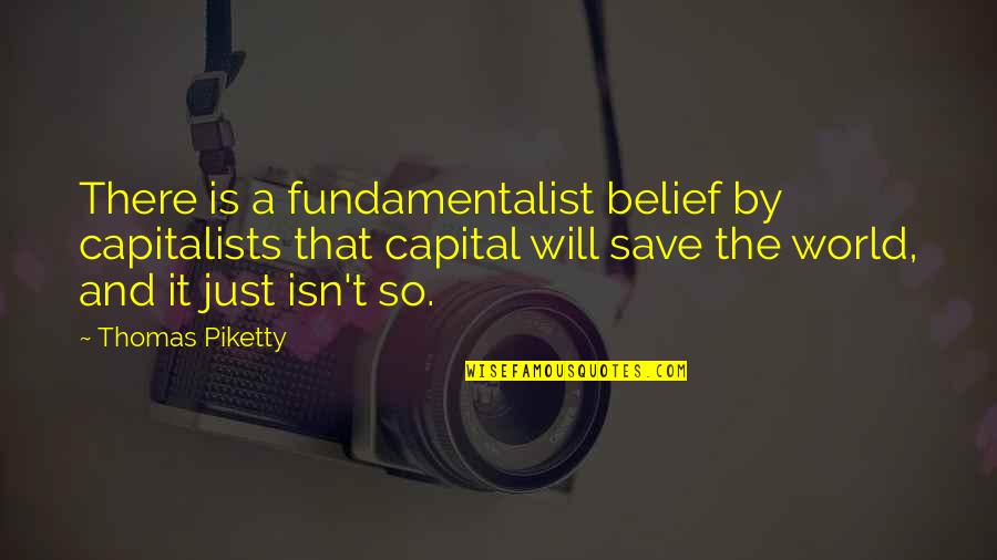 Capitalists Quotes By Thomas Piketty: There is a fundamentalist belief by capitalists that