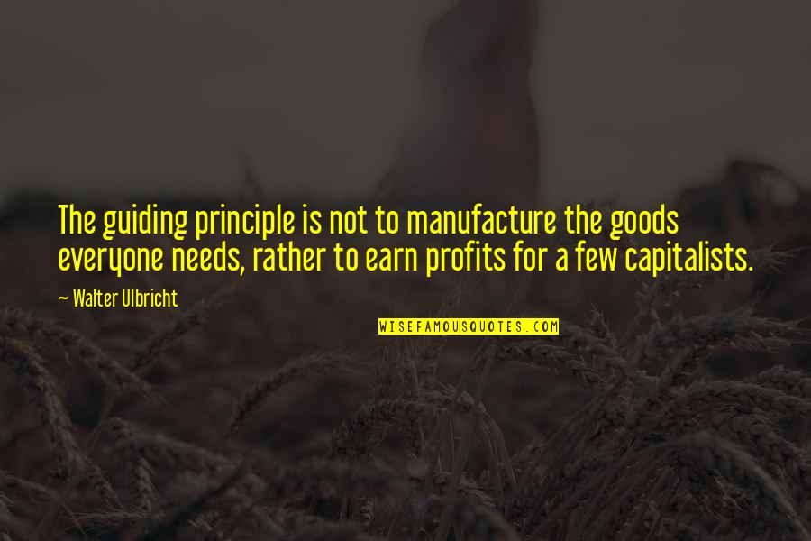 Capitalists Quotes By Walter Ulbricht: The guiding principle is not to manufacture the