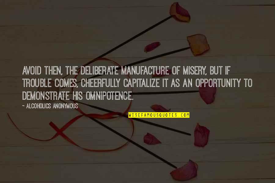 Capitalize Opportunity Quotes By Alcoholics Anonymous: Avoid then, the deliberate manufacture of misery, but Capitalize Opportunity Quotes By Alcoholics Anonymous: Avoid then, the deliberate manufacture of misery, but