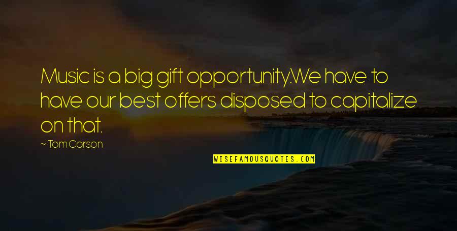 Capitalize Opportunity Quotes By Tom Corson: Music is a big gift opportunity.We have to Capitalize Opportunity Quotes By Tom Corson: Music is a big gift opportunity.We have to