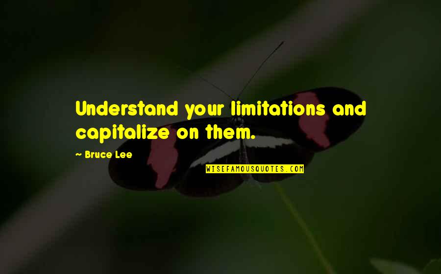 Capitalize Without Quotes By Bruce Lee: Understand your limitations and capitalize on them.