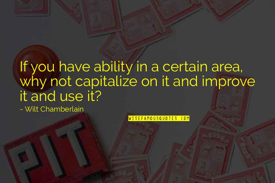 Capitalize Without Quotes By Wilt Chamberlain: If you have ability in a certain area,