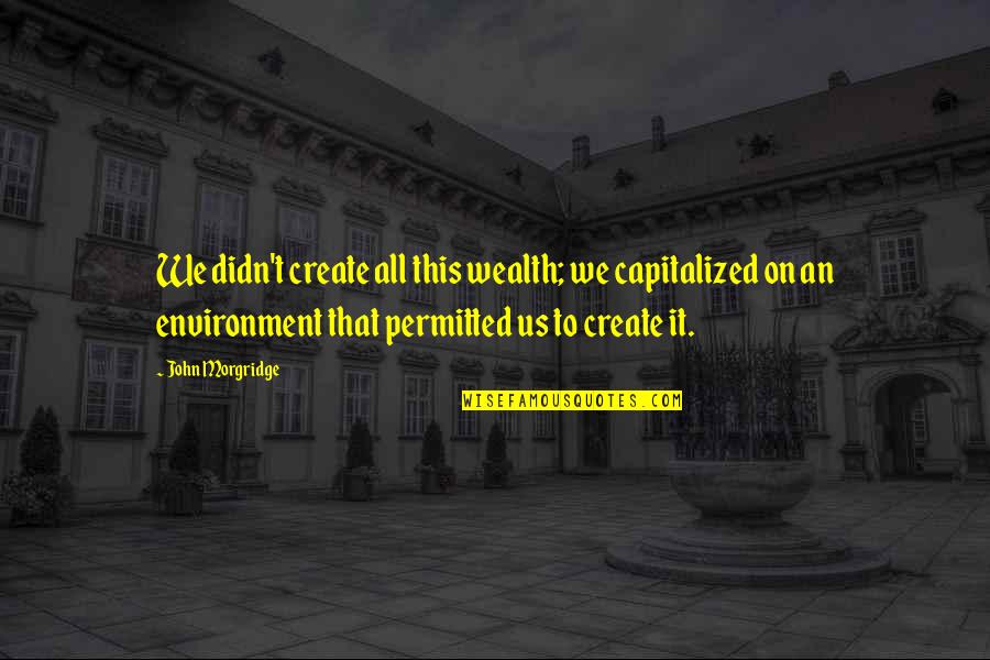 Capitalized Quotes By John Morgridge: We didn't create all this wealth; we capitalized