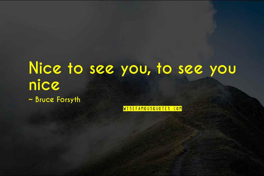Capitalizing On Strengths Quotes By Bruce Forsyth: Nice to see you, to see you nice