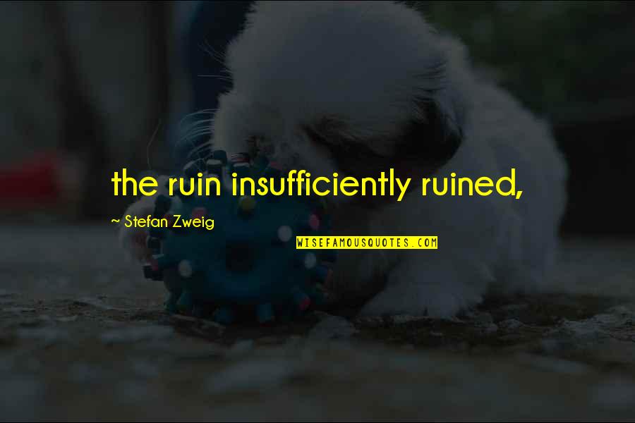 Capitalizing On Strengths Quotes By Stefan Zweig: the ruin insufficiently ruined,