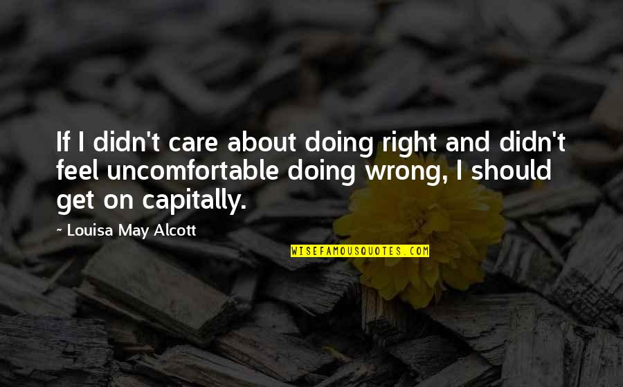 Capitally Quotes By Louisa May Alcott: If I didn't care about doing right and