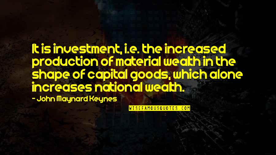 Capital'sglobal Quotes By John Maynard Keynes: It is investment, i.e. the increased production of Capital'sglobal Quotes By John Maynard Keynes: It is investment, i.e. the increased production of