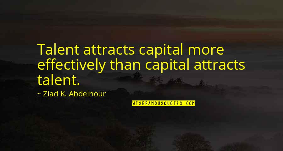 Capital'sglobal Quotes By Ziad K. Abdelnour: Talent attracts capital more effectively than capital attracts Capital'sglobal Quotes By Ziad K. Abdelnour: Talent attracts capital more effectively than capital attracts