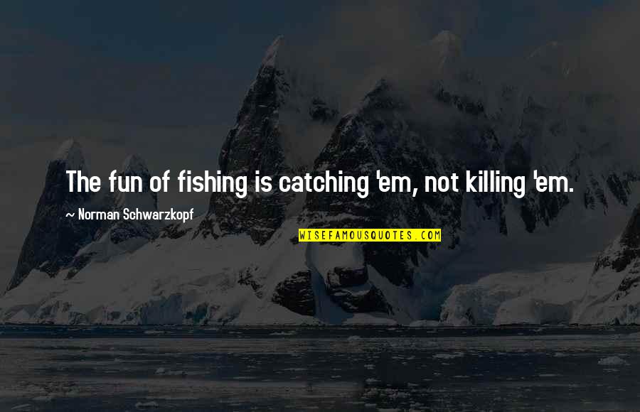 Capitano Quotes By Norman Schwarzkopf: The fun of fishing is catching 'em, not