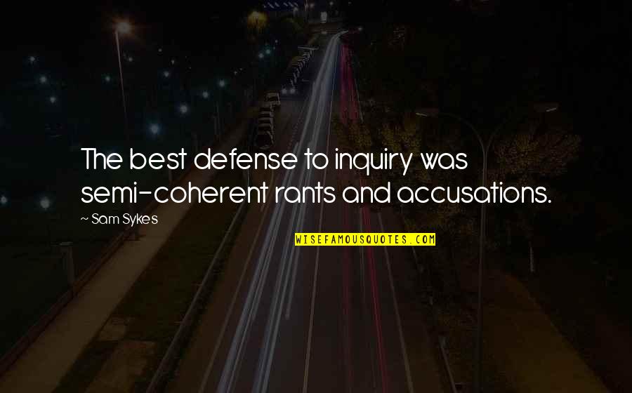 Capitare Capo Quotes By Sam Sykes: The best defense to inquiry was semi-coherent rants