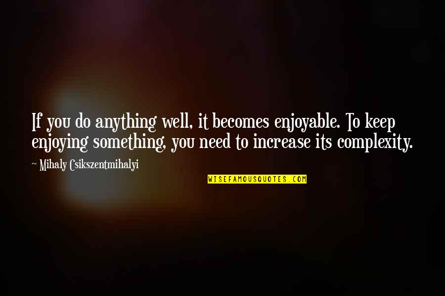 Capitare Trust Quotes By Mihaly Csikszentmihalyi: If you do anything well, it becomes enjoyable.