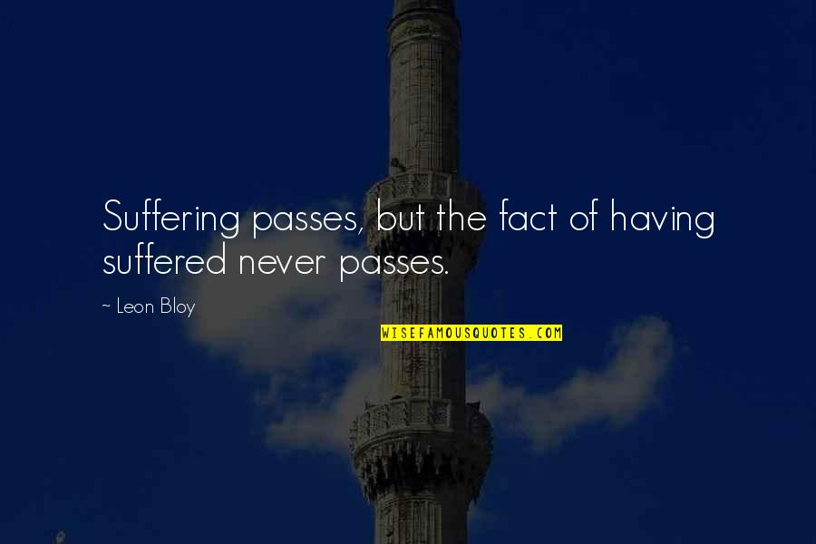 Capitate Quotes By Leon Bloy: Suffering passes, but the fact of having suffered