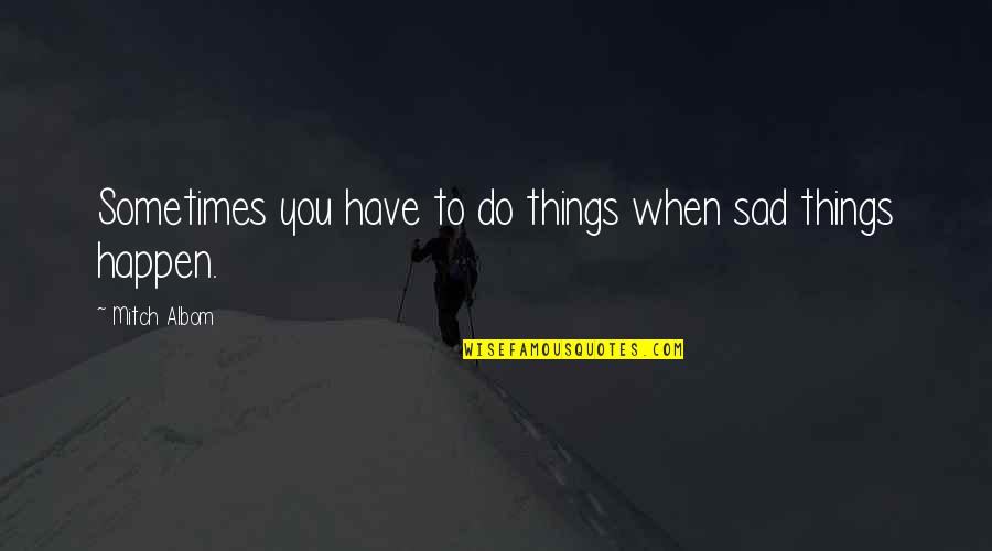Capitate Quotes By Mitch Albom: Sometimes you have to do things when sad