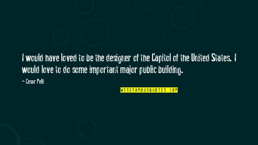 Capitol Building Quotes By Cesar Pelli: I would have loved to be the designer
