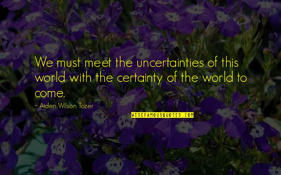 Capitolinosia Quotes By Aiden Wilson Tozer: We must meet the uncertainties of this world