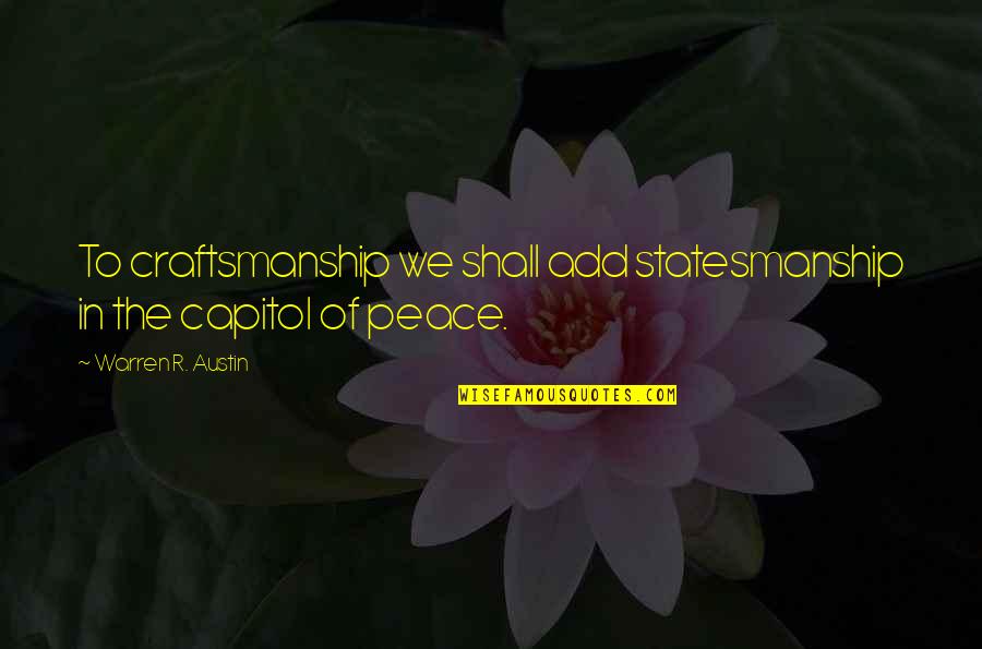Capitol's Quotes By Warren R. Austin: To craftsmanship we shall add statesmanship in the Capitol's Quotes By Warren R. Austin: To craftsmanship we shall add statesmanship in the