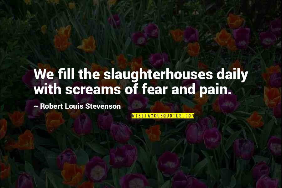 Capitolul 2 Quotes By Robert Louis Stevenson: We fill the slaughterhouses daily with screams of Capitolul 2 Quotes By Robert Louis Stevenson: We fill the slaughterhouses daily with screams of