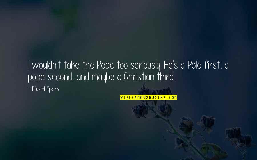 Capitulations Of Santa Fe Quotes By Muriel Spark: I wouldn't take the Pope too seriously. He's Capitulations Of Santa Fe Quotes By Muriel Spark: I wouldn't take the Pope too seriously. He's