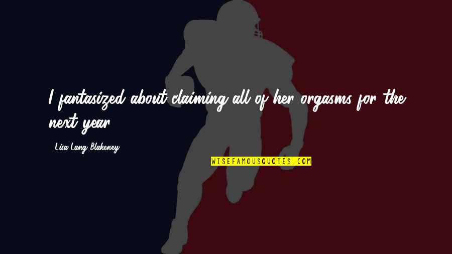 Capitulations Quotes By Lisa Lang Blakeney: I fantasized about claiming all of her orgasms