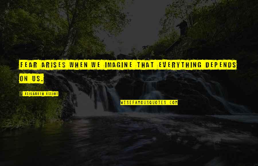 Capitulos Del Quotes By Elisabeth Elliot: Fear arises when we imagine that everything depends Capitulos Del Quotes By Elisabeth Elliot: Fear arises when we imagine that everything depends