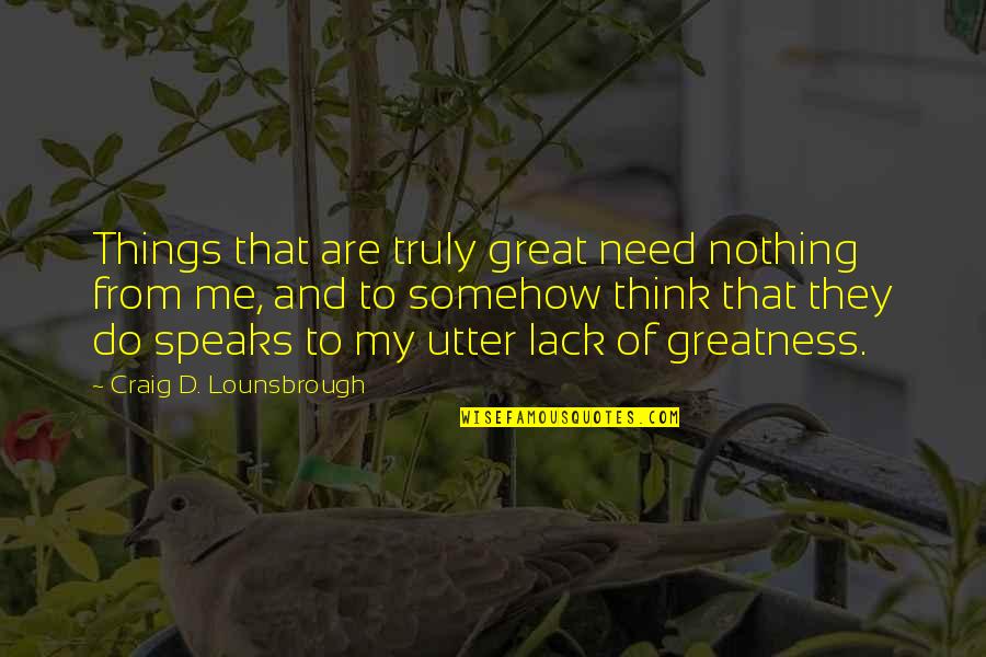 Capivit Quotes By Craig D. Lounsbrough: Things that are truly great need nothing from Capivit Quotes By Craig D. Lounsbrough: Things that are truly great need nothing from