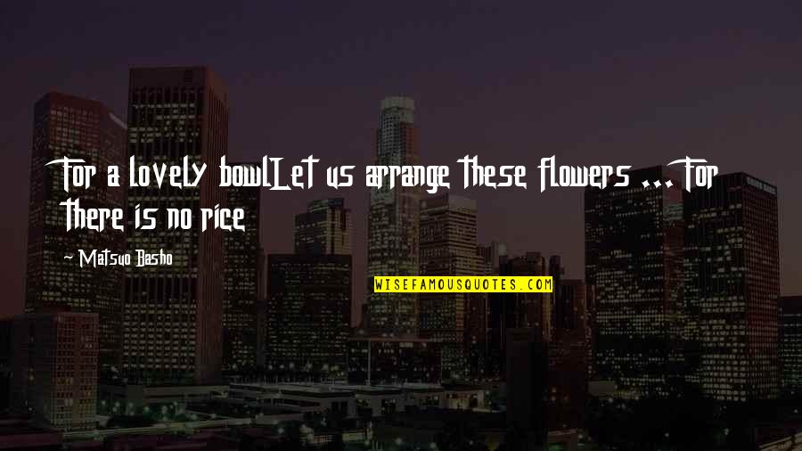 Caplain Mixers Quotes By Matsuo Basho: For a lovely bowlLet us arrange these flowers