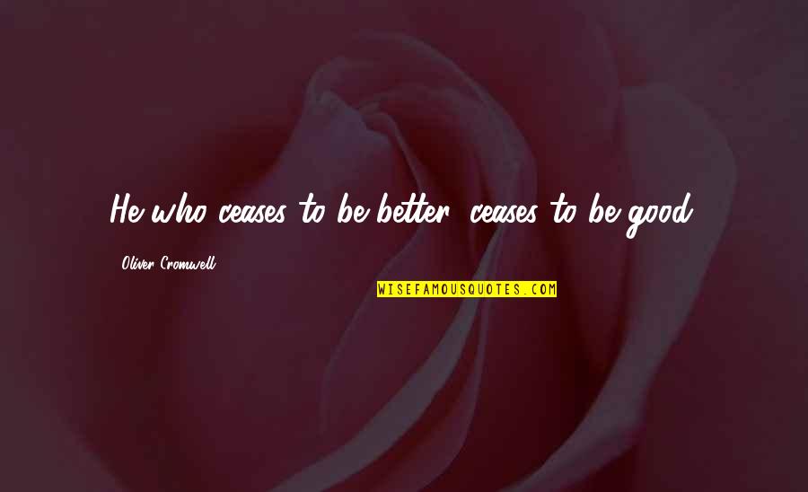 Caplin Quotes By Oliver Cromwell: He who ceases to be better, ceases to Caplin Quotes By Oliver Cromwell: He who ceases to be better, ceases to