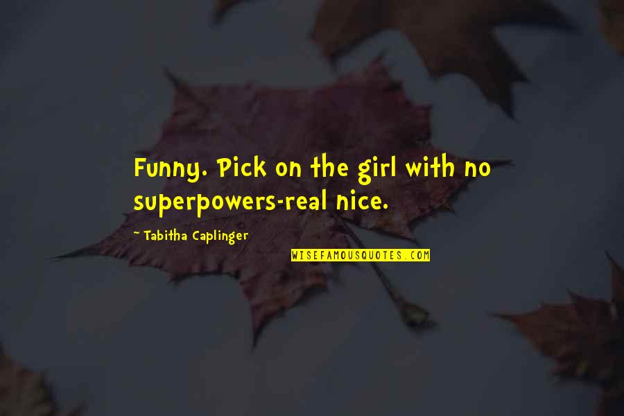 Caplinger Quotes By Tabitha Caplinger: Funny. Pick on the girl with no superpowers-real Caplinger Quotes By Tabitha Caplinger: Funny. Pick on the girl with no superpowers-real