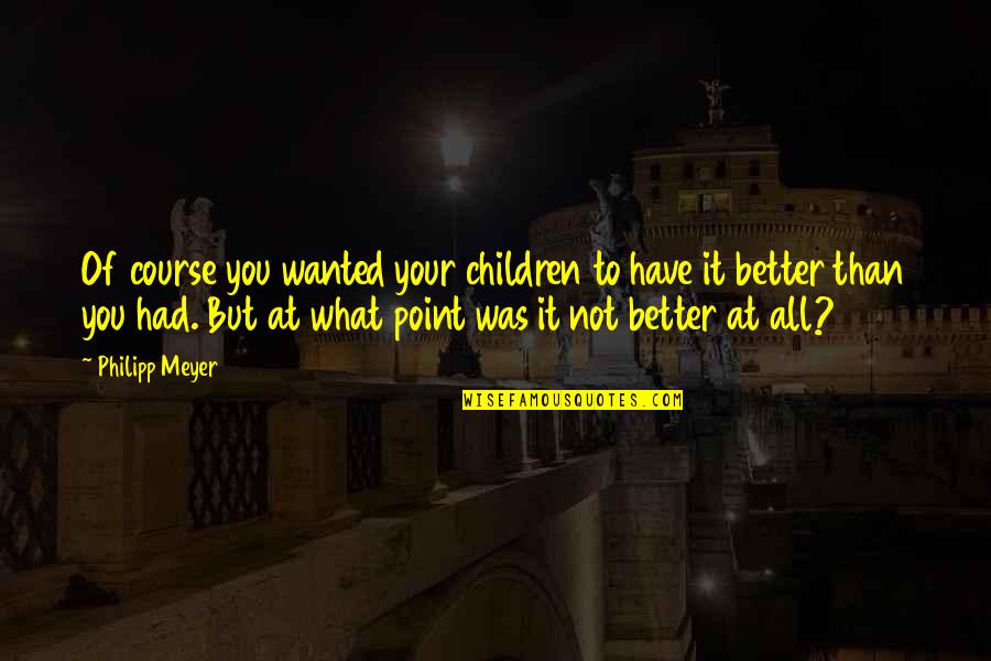 Caplock Quotes By Philipp Meyer: Of course you wanted your children to have