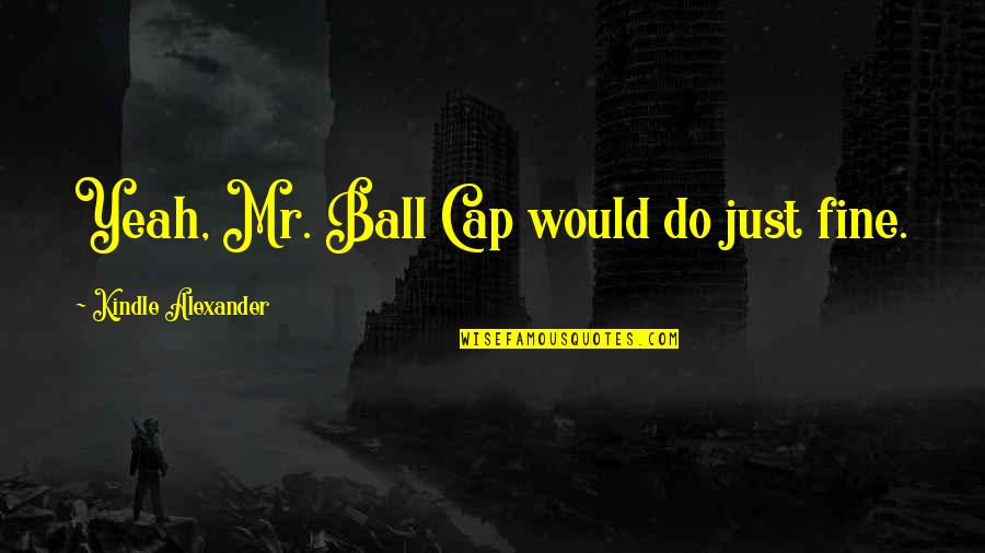 Cap'n Quotes By Kindle Alexander: Yeah, Mr. Ball Cap would do just fine.
