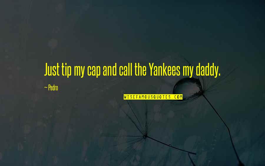 Cap'n Quotes By Pedro: Just tip my cap and call the Yankees