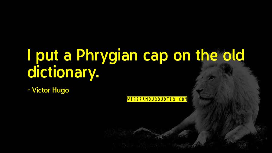 Cap'n Quotes By Victor Hugo: I put a Phrygian cap on the old