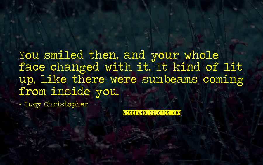 Capobianco Claire Quotes By Lucy Christopher: You smiled then, and your whole face changed Capobianco Claire Quotes By Lucy Christopher: You smiled then, and your whole face changed