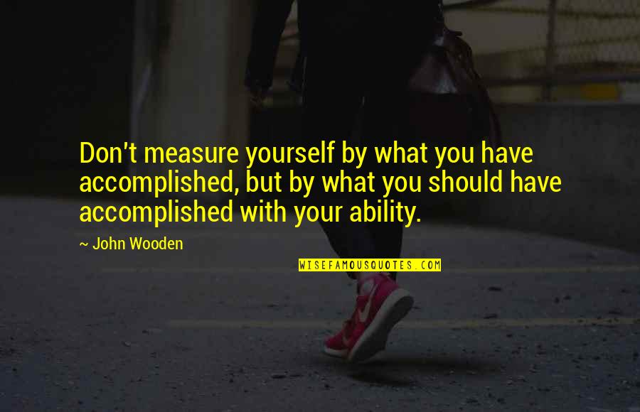 Capoccia Origin Quotes By John Wooden: Don't measure yourself by what you have accomplished, Capoccia Origin Quotes By John Wooden: Don't measure yourself by what you have accomplished,