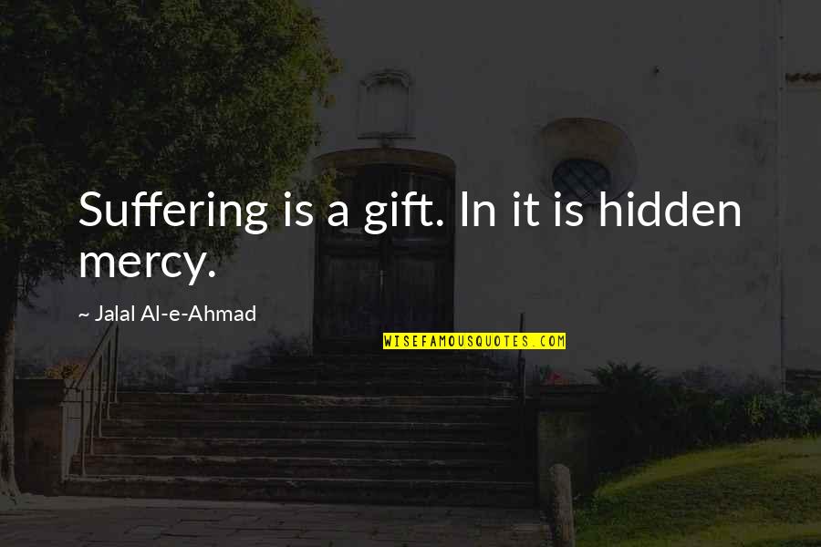 Capogna Flowers Quotes By Jalal Al-e-Ahmad: Suffering is a gift. In it is hidden