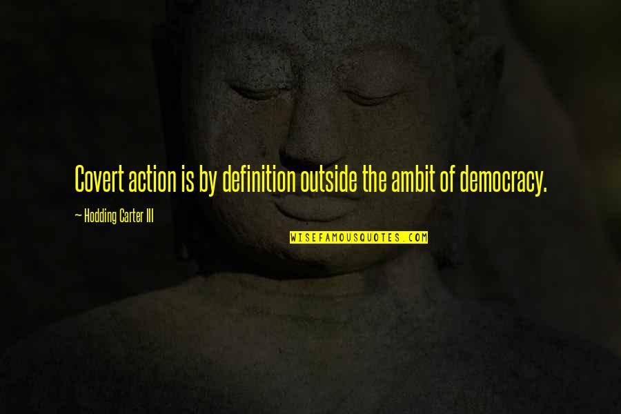 Caponera Rinaldo Quotes By Hodding Carter III: Covert action is by definition outside the ambit Caponera Rinaldo Quotes By Hodding Carter III: Covert action is by definition outside the ambit