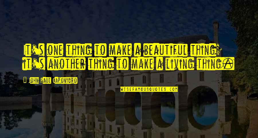 Caponigro Paul Quotes By John Paul Caponigro: It's one thing to make a beautiful thing; Caponigro Paul Quotes By John Paul Caponigro: It's one thing to make a beautiful thing;