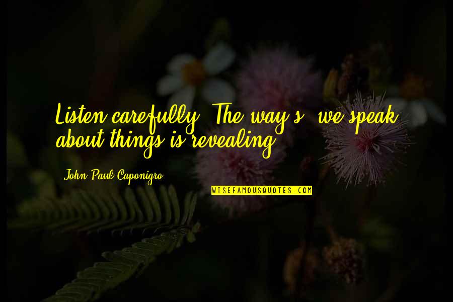 Caponigro Paul Quotes By John Paul Caponigro: Listen carefully. The way(s) we speak about things Caponigro Paul Quotes By John Paul Caponigro: Listen carefully. The way(s) we speak about things
