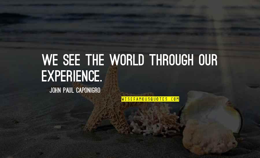 Caponigro Paul Quotes By John Paul Caponigro: We see the world through our experience. Caponigro Paul Quotes By John Paul Caponigro: We see the world through our experience.