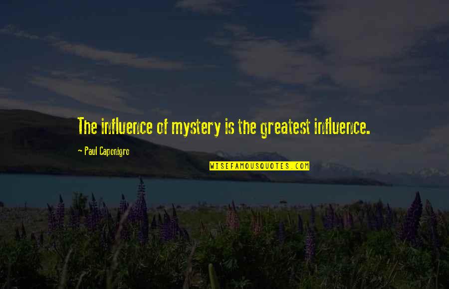 Caponigro Paul Quotes By Paul Caponigro: The influence of mystery is the greatest influence. Caponigro Paul Quotes By Paul Caponigro: The influence of mystery is the greatest influence.