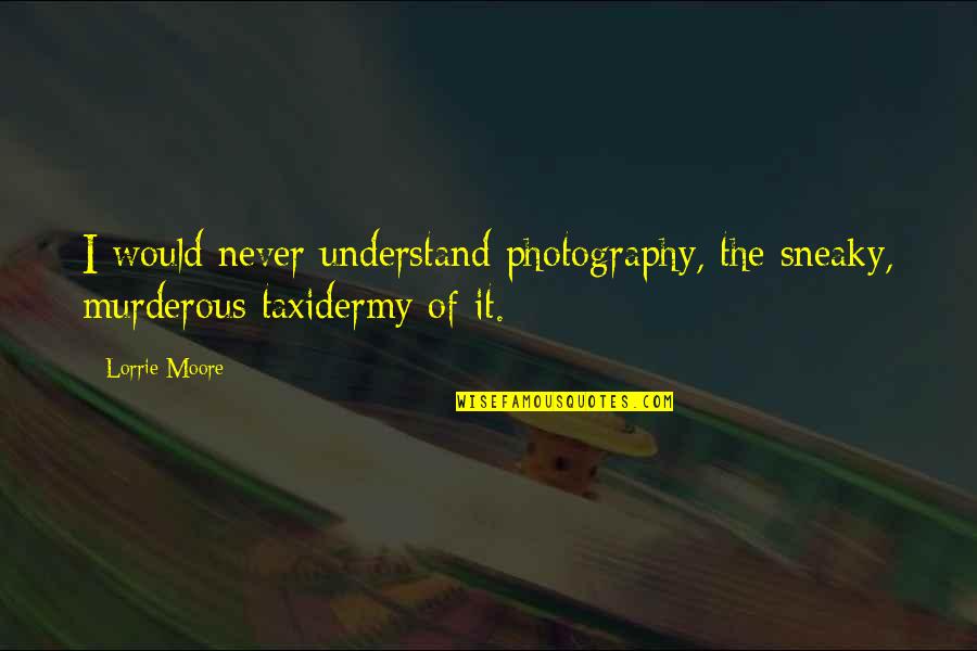 Caporaletti And Associates Quotes By Lorrie Moore: I would never understand photography, the sneaky, murderous
