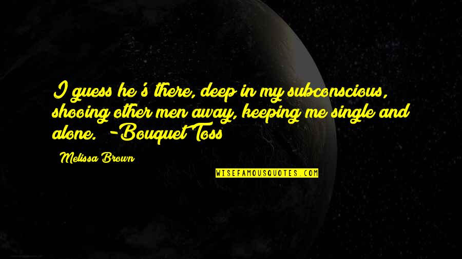 Caporaletti And Associates Quotes By Melissa Brown: I guess he's there, deep in my subconscious,